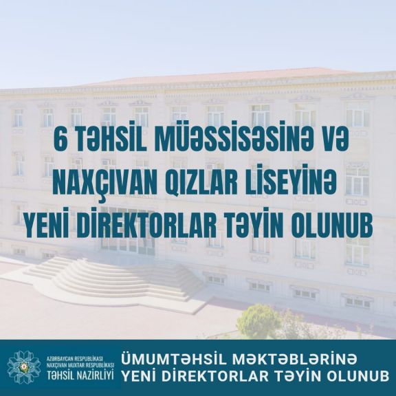 Naxçıvanda 6 təhsil müəssisəsinə və Naxçıvan Qızlar Liseyinə yeni direktorl ...